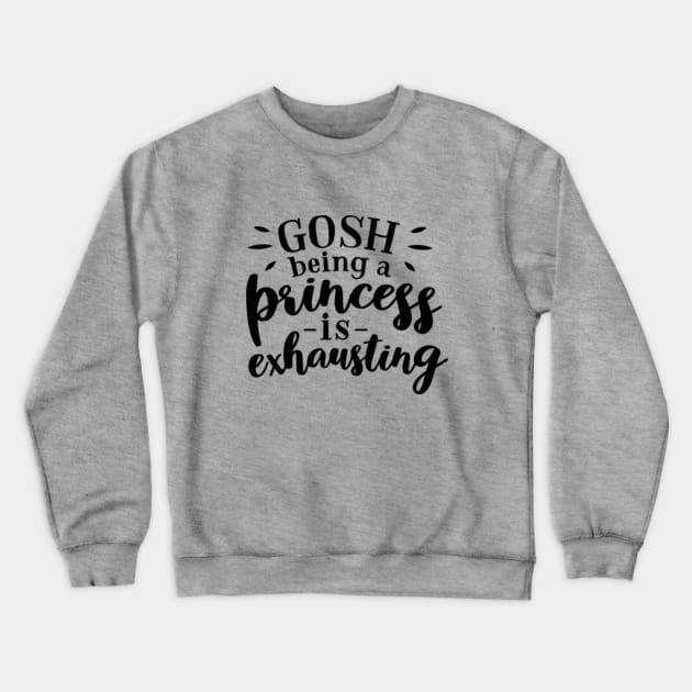 Gosh Being A Princess is Exhausting Crewneck Sweatshirt by CANVAZSHOP